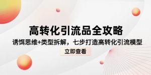 高转化引流品全攻略,诱饵思维+类型拆解,七步打造高转化引流模型-聊项目