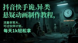抖音快手诡异类悬疑动画制作教程,流量非常大,可过伙伴计划,每天1k轻松拿-聊项目