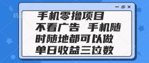 2025手机零撸项目 不看广告 手机随时可做 单日收益三位数-聊项目