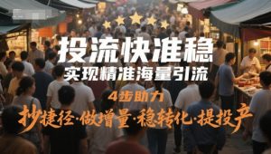 投流快准稳,实现精准海量引流,4步助力,抄捷径·做增量·稳转化·提投产-聊项目