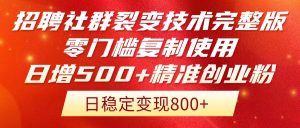 招聘社群裂变技术完整版流出!零门槛复制使用,日增500+精准创业流量每…-聊项目