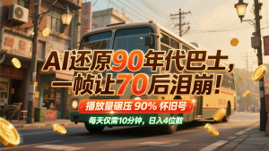AI还原90年代巴士，一帧让70后泪崩！播放量碾压90%怀旧号，每天10分钟，日入4位数-聊项目