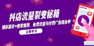 抖店流量裂变秘籍，猜你喜欢，搜索推荐，免费流量与付费广告组合拳-聊项目