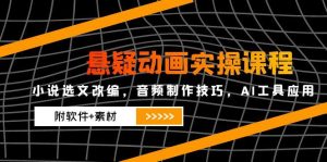 悬疑动画实操课程,小说选文改编,音频制作技巧,AI工具应用(附软件+素材-聊项目
