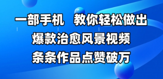 一部手机，教你轻松做出爆款治愈风景视频，条条作品点赞破W-聊项目
