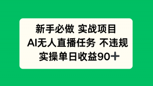 新手必做实战项目,AI无人直播任务 不违规,实操单日收益90+-聊项目