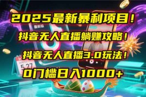 2025最新暴利项目!抖音无人直播躺赚攻略!抖音无人直播3.0玩法!0门槛…-聊项目