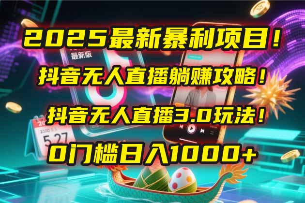 2025最新暴利项目！抖音无人直播躺赚攻略！抖音无人直播3.0玩法！0门槛…-聊项目