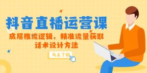 5月新课-抖音直播运营课，底层推流逻辑，精准流量获取，话术设计方法-聊项目