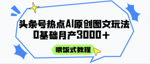 头条号热点AI图文攻略，喂饭式教程+0基础月产3000+-聊项目