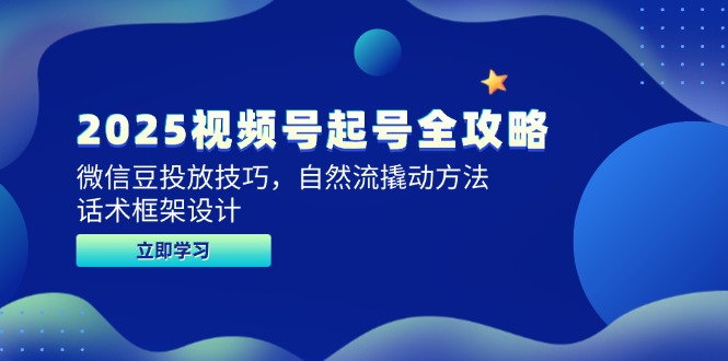 2025视频号起号全攻略，微信豆投放技巧，自然流撬动方法，话术框架设计-聊项目