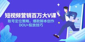 短视频营销百万大V课,账号定位策略,爆款脚本创作,DOU+投放技巧-聊项目