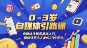 0-3岁自媒体引路课，自媒体挣钱零基础入门，自媒体月入2W的23个秘法-聊项目