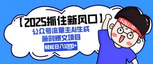 【2025抓住新风口】公众号流量主AI生成原创爆文项目,新手小白轻松日入1k+-聊项目