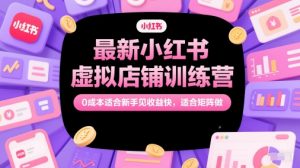 最新小红书虚拟店铺训练营,0成本适合新手见收益快,适合矩阵做-聊项目