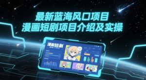 最新蓝海风口项目,漫画短剧项目介绍及实操-聊项目