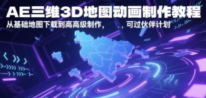 AE三维3D地图动画制作教程,从基础地图下载到高级制作,可过伙伴计划-聊项目