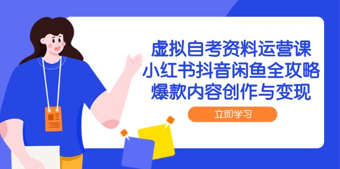 虚拟自考资料运营课，小红书抖音闲鱼全攻略，爆款内容创作与变现-聊项目