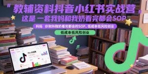教辅资料抖音小红书实战营,这是一套我妈和我奶看完都会的SOP,低成本低风险创业-聊项目