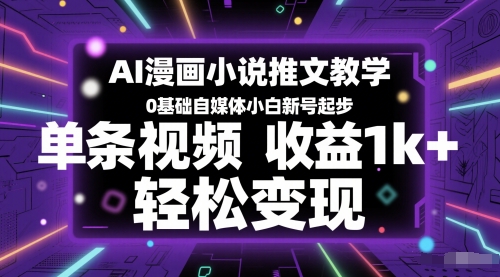 AI漫画小说推文教学，0基础自媒体小白新号起步，单条视频收益1k+，轻松变现-聊项目