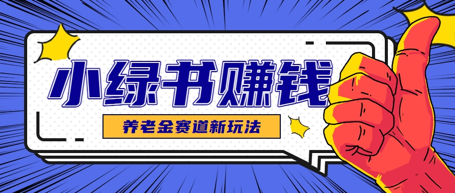 小绿书养老金赛道赚钱思路，利用业余时间轻松操作月入千元的副业项目-聊项目