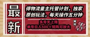 最新得物流量主托管计划,独家原创玩法,每天操作五分钟,多号无上限,单号日入5张+矩阵可放大【揭秘】-聊项目