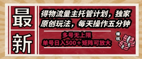 最新得物流量主托管计划，独家原创玩法，每天操作五分钟，多号无上限，单号日入5张+矩阵可放大【揭秘】-聊项目