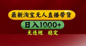 【最新】淘宝无人直播带货,独家技术,无违规无封号,操作简单,长期稳定,日入几张【揭秘】-聊项目