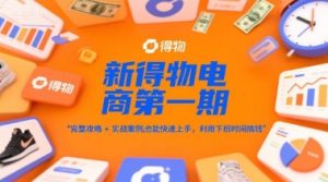 新得物电商第一期,完整攻略+实战案例,普通人也能快速上手,利用下班时间搞钱-聊项目