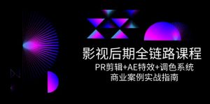 影视后期全链路课程,PR剪辑+AE特效+调色系统,商业案例实战指南-聊项目