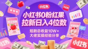 小红书0粉红果短剧拉新日入4位,数短剧总收益10W+大佬实操经验分享-聊项目
