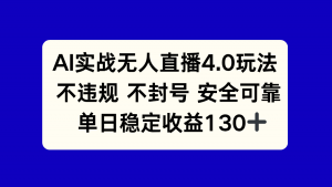 AI实战无人直播4.0玩法， 不违规不封号，单日稳定收益130+-聊项目