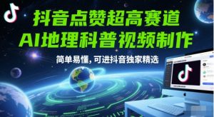 抖音点赞超高赛道，AI地理科普视频制作，简单易懂，可进抖音独家精选-聊项目