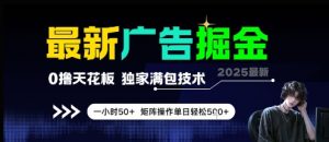 最新广告掘金，0撸天花板，不养机，独家满包技术 一小时50+，矩阵操作单日轻松5张【揭秘】-聊项目