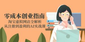 零成本创业指南：淘宝虚拟网店全解析，从注册到盈利的AI实战课-聊项目