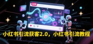 小红书引流获客2.0,小红书引流教程-聊项目