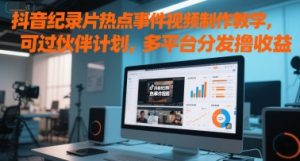抖音纪录片热点事件视频制作教学,可过伙伴计划,多平台分发撸收益-聊项目