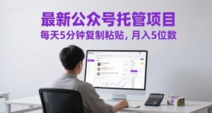 最新公众号托管项目,每天5分钟复制粘贴,月入5位数【揭秘】-聊项目