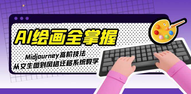 AI绘画全掌握：Midjourney高阶技法，从文生图到风格迁移系统教学-聊项目