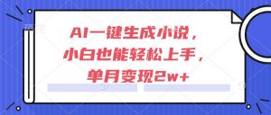 AI一键生成小说,小白也能轻松上手,单月变现2w+-聊项目