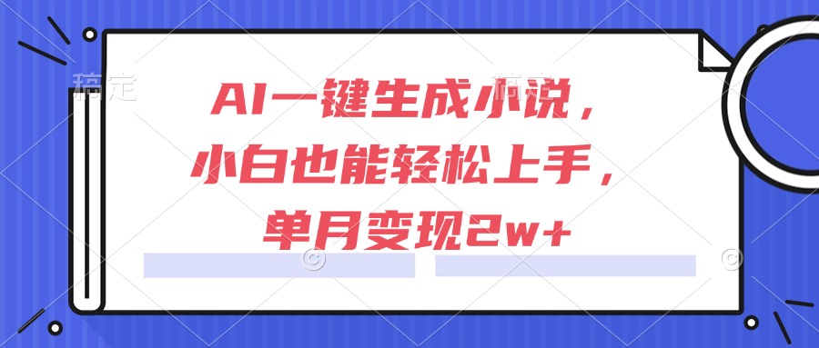 AI一键生成小说，小白也能轻松上手，单月变现2w+-聊项目