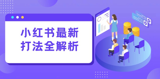 小红书最新打法线下课：笔记生产+评论运营，打造标准化流量增长引擎-聊项目