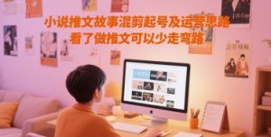 小说推文故事混剪起号及运营思路,看了做推文可以少走弯路-聊项目