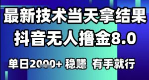 2025六月最新抖音无人撸金8.0.最新技术当天拿结果,单日1k+ 有手就行【揭秘】-聊项目