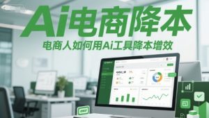 Ai电商降本增效线上课,电商人如何用Ai工具降本增效-聊项目