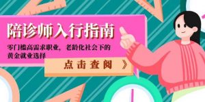 陪诊师入行指南:零门槛高需求职业,老龄化社会下的黄金就业选择-聊项目
