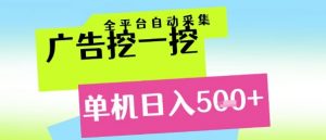 广告挖一挖全自动采集,单机日入5张+,小白轻松矩阵【揭秘】-聊项目