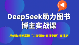 DeepSeek助力图书博主实战课,从0到1快速掌握“内容引流+直播变现”双技能-聊项目