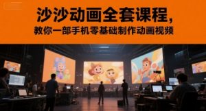 沙沙动画全套课程,教你一部手机零基础制作动画视频-聊项目