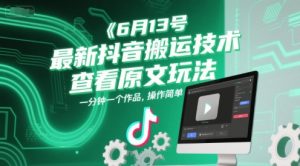 6月13号最新抖音搬运技术,查看原文玩法,一分钟一个作品,操作简单-聊项目